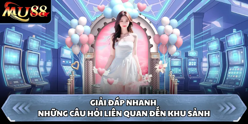 Giải đáp nhanh những câu hỏi liên quan đến khu sảnh 