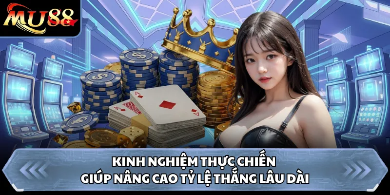 Kinh nghiệm thực chiến giúp nâng cao tỷ lệ thắng lâu dài 